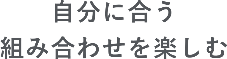 自分に合う組み合わせを楽しむ